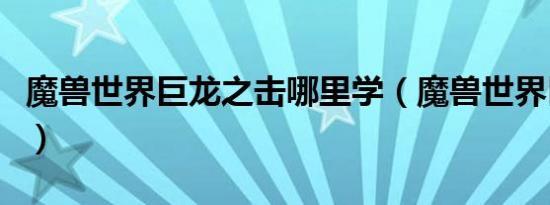 魔兽世界巨龙之击哪里学（魔兽世界巨龙之击）