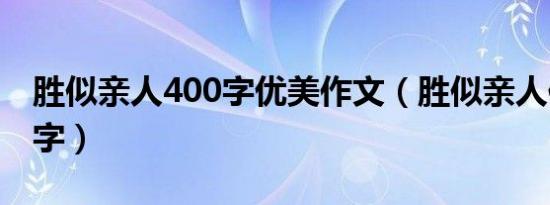 胜似亲人400字优美作文（胜似亲人作文200字）