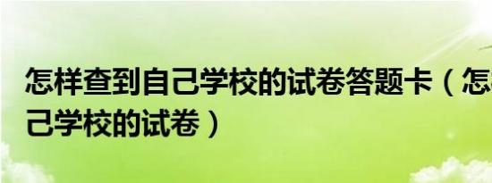 怎样查到自己学校的试卷答题卡（怎样查到自己学校的试卷）