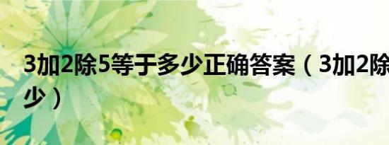 3加2除5等于多少正确答案（3加2除5等于多少）