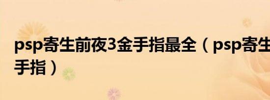 psp寄生前夜3金手指最全（psp寄生前夜3金手指）