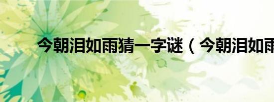 今朝泪如雨猜一字谜（今朝泪如雨）