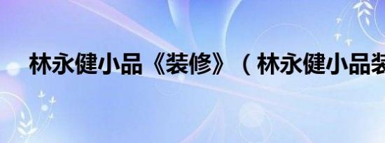 林永健小品《装修》（林永健小品装修）