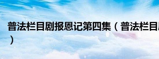 普法栏目剧报恩记第四集（普法栏目剧报恩记）