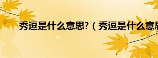 秀逗是什么意思?（秀逗是什么意思）