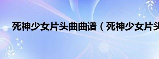 死神少女片头曲曲谱（死神少女片头曲）