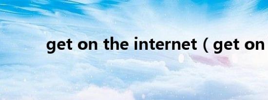 get on the internet（get on）