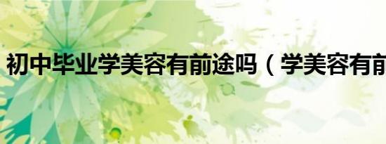 初中毕业学美容有前途吗（学美容有前途吗）