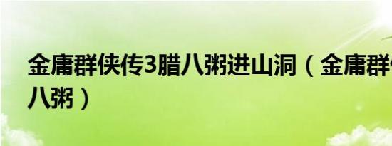 金庸群侠传3腊八粥进山洞（金庸群侠传3腊八粥）