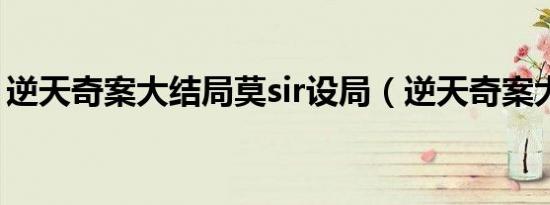 逆天奇案大结局莫sir设局（逆天奇案大结局）