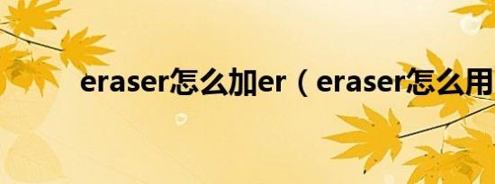 eraser怎么加er（eraser怎么用）