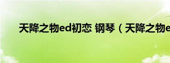 天降之物ed初恋 钢琴（天降之物ed）