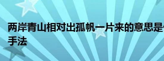 两岸青山相对出孤帆一片来的意思是什么修辞手法