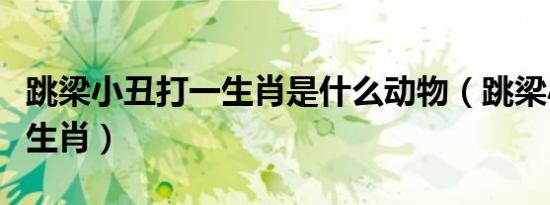 跳梁小丑打一生肖是什么动物（跳梁小丑打一生肖）