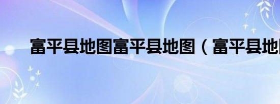 富平县地图富平县地图（富平县地图）