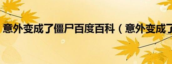 意外变成了僵尸百度百科（意外变成了僵尸）