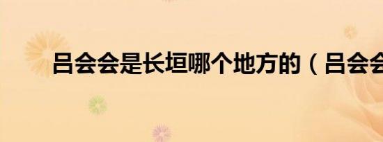 吕会会是长垣哪个地方的（吕会会）