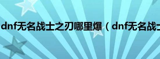 dnf无名战士之刃哪里爆（dnf无名战士之刃）