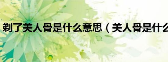 剃了美人骨是什么意思（美人骨是什么意思）