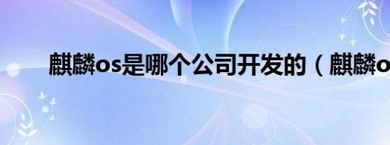 麒麟os是哪个公司开发的（麒麟os）