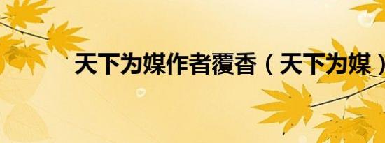 天下为媒作者覆香（天下为媒）