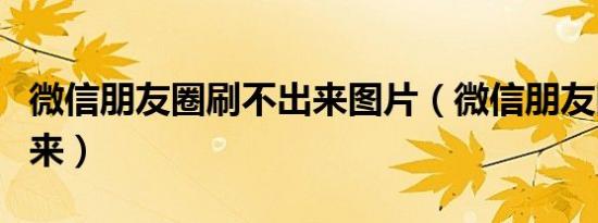 微信朋友圈刷不出来图片（微信朋友圈刷不出来）