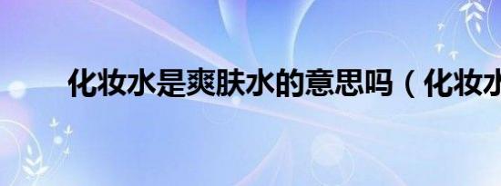 化妆水是爽肤水的意思吗（化妆水）