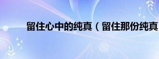 留住心中的纯真（留住那份纯真）
