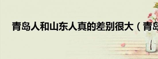 青岛人和山东人真的差别很大（青岛人）