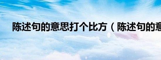 陈述句的意思打个比方（陈述句的意思）