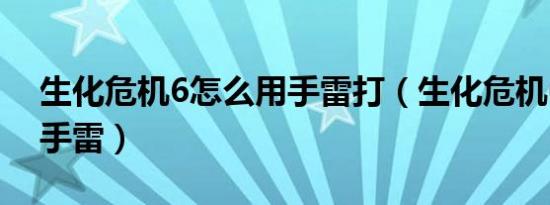 生化危机6怎么用手雷打（生化危机6怎么用手雷）