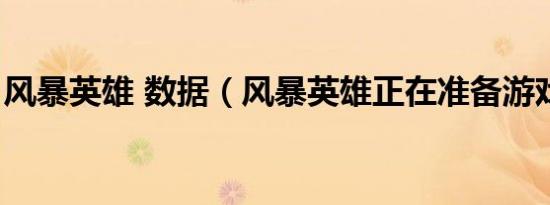 风暴英雄 数据（风暴英雄正在准备游戏数据）