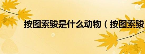 按图索骏是什么动物（按图索骏）