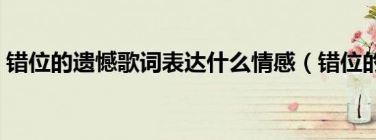 错位的遗憾歌词表达什么情感（错位的遗憾）