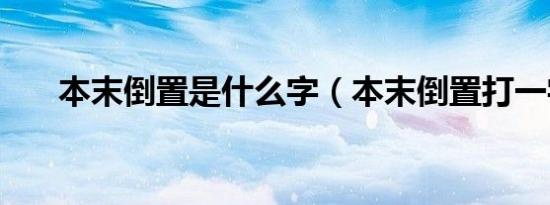 本末倒置是什么字（本末倒置打一字）