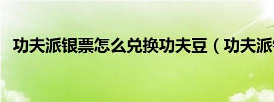 功夫派银票怎么兑换功夫豆（功夫派银票）