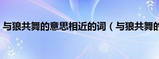 与狼共舞的意思相近的词（与狼共舞的意思）