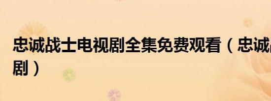 忠诚战士电视剧全集免费观看（忠诚战士电视剧）