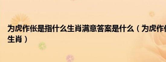 为虎作伥是指什么生肖满意答案是什么（为虎作伥是指什么生肖）