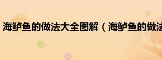 海鲈鱼的做法大全图解（海鲈鱼的做法大全）