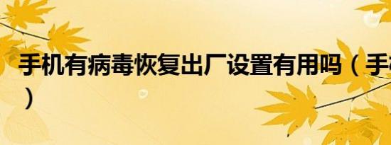 手机有病毒恢复出厂设置有用吗（手机有病毒）