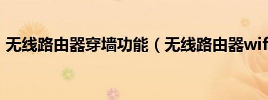无线路由器穿墙功能（无线路由器wifi穿墙）