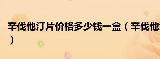 辛伐他汀片价格多少钱一盒（辛伐他汀片价格）