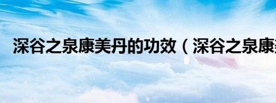 深谷之泉康美丹的功效（深谷之泉康美丹）
