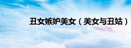 丑女嫉妒美女（美女与丑姑）