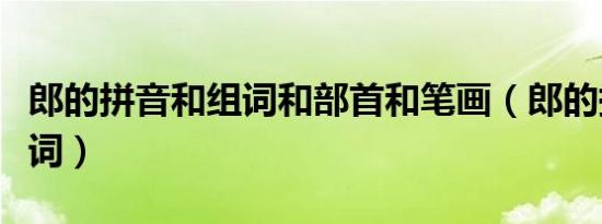 郎的拼音和组词和部首和笔画（郎的拼音和组词）