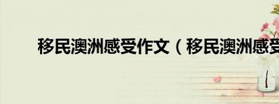 移民澳洲感受作文（移民澳洲感受）