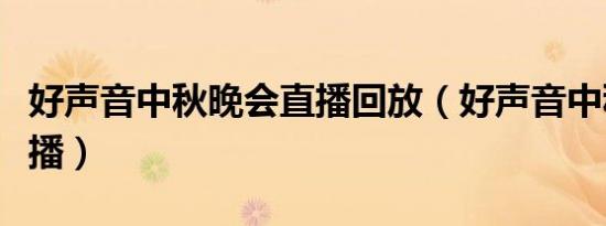 好声音中秋晚会直播回放（好声音中秋晚会直播）