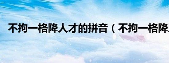 不拘一格降人才的拼音（不拘一格降人才）