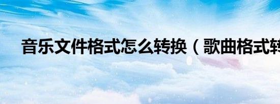 音乐文件格式怎么转换（歌曲格式转换）
